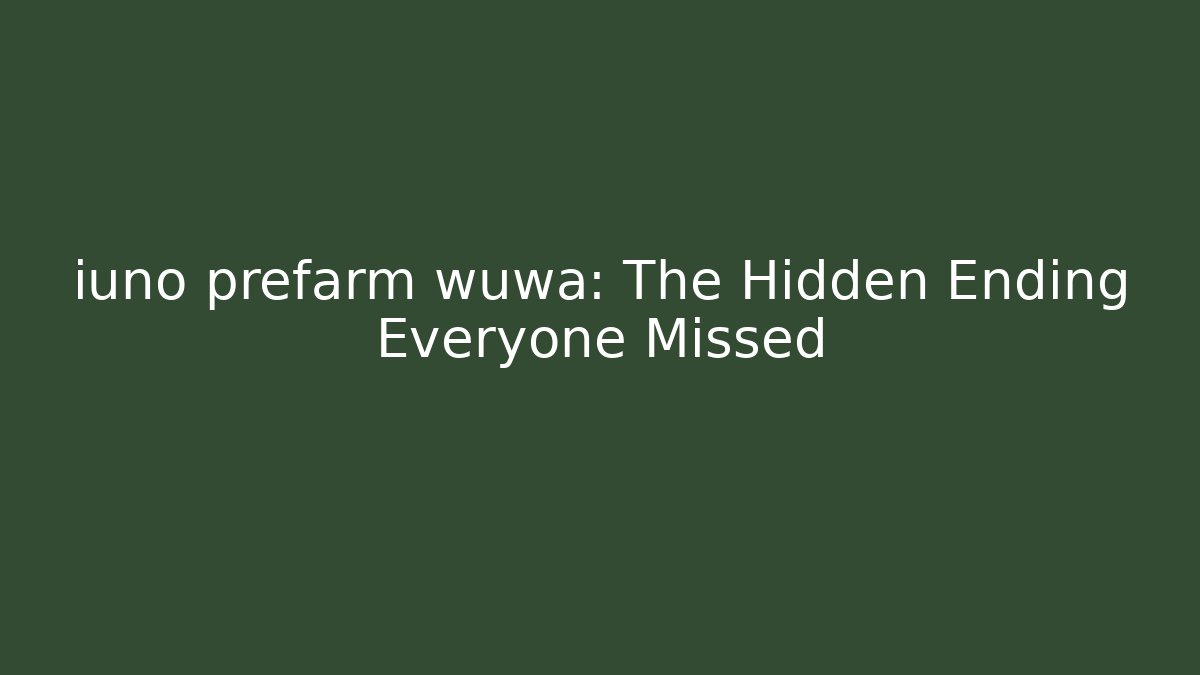 iuno prefarm wuwa: The Hidden Ending Everyone Missed