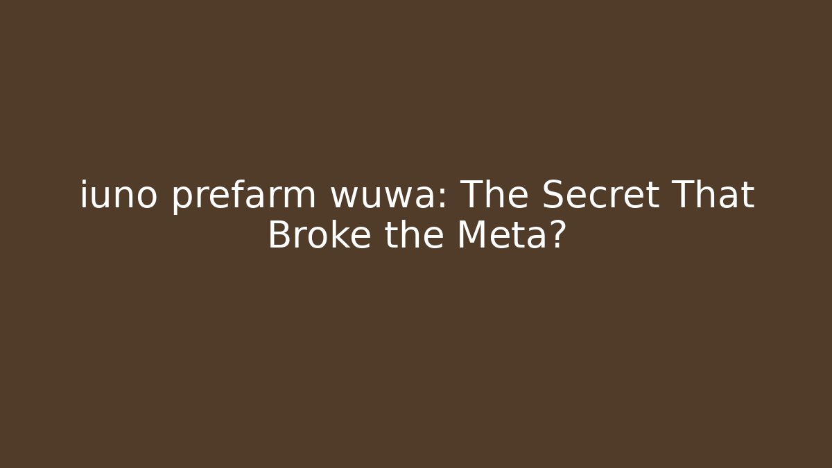 iuno prefarm wuwa: The Secret That Broke the Meta?