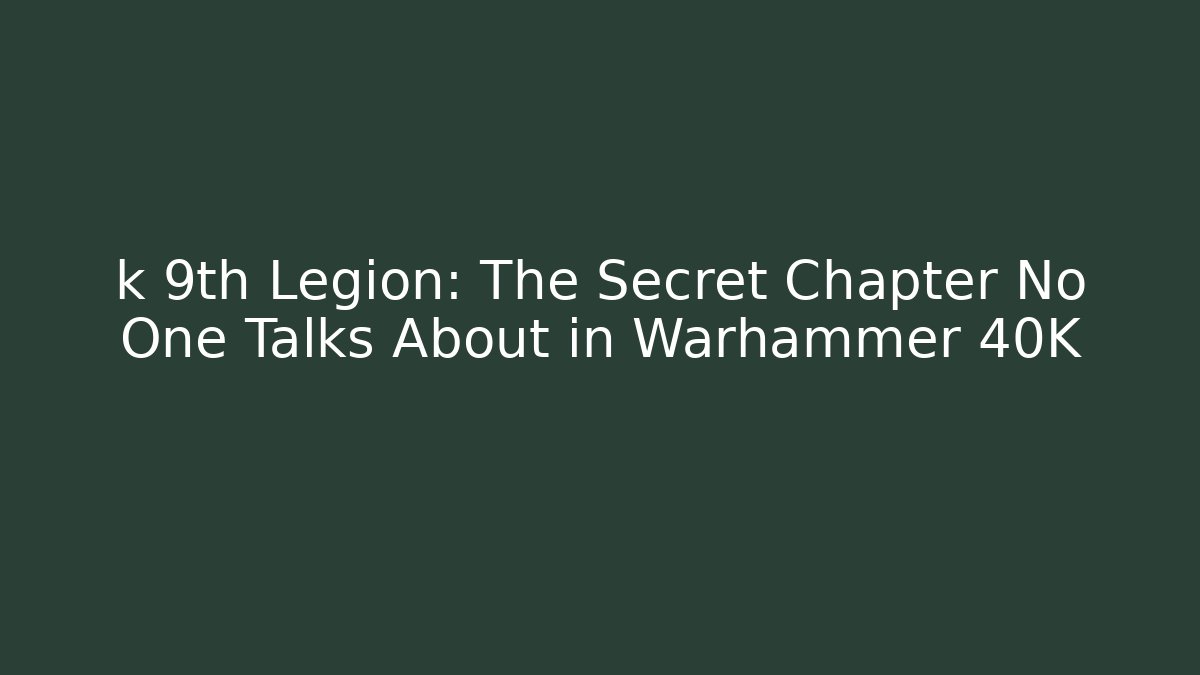 k 9th Legion: The Secret Chapter No One Talks About in Warhammer 40K