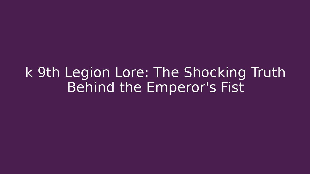 k 9th Legion Lore: The Shocking Truth Behind the Emperor's Fist