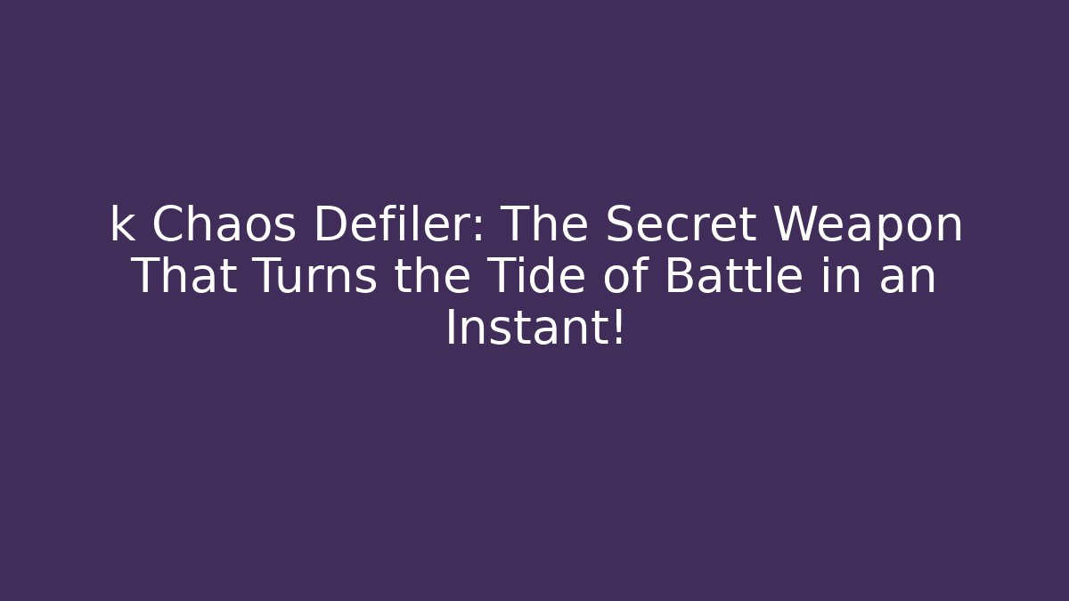 k Chaos Defiler: The Secret Weapon That Turns the Tide of Battle in an Instant!