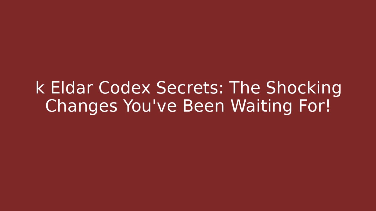 k Eldar Codex Secrets: The Shocking Changes You’ve Been Waiting For!
