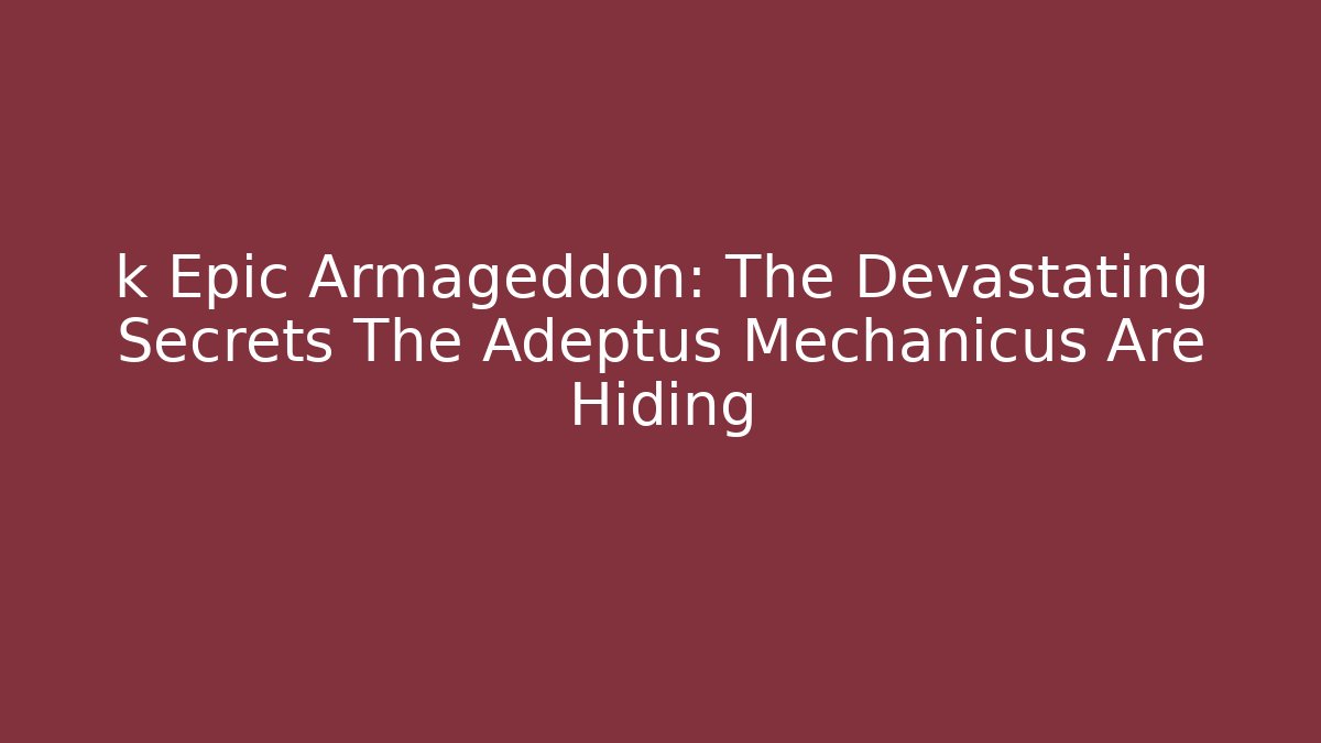 k Epic Armageddon: The Devastating Secrets The Adeptus Mechanicus Are Hiding - Create More Assets