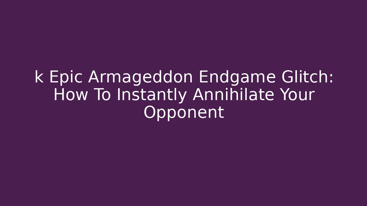 k Epic Armageddon Endgame Glitch: How To Instantly Annihilate Your Opponent