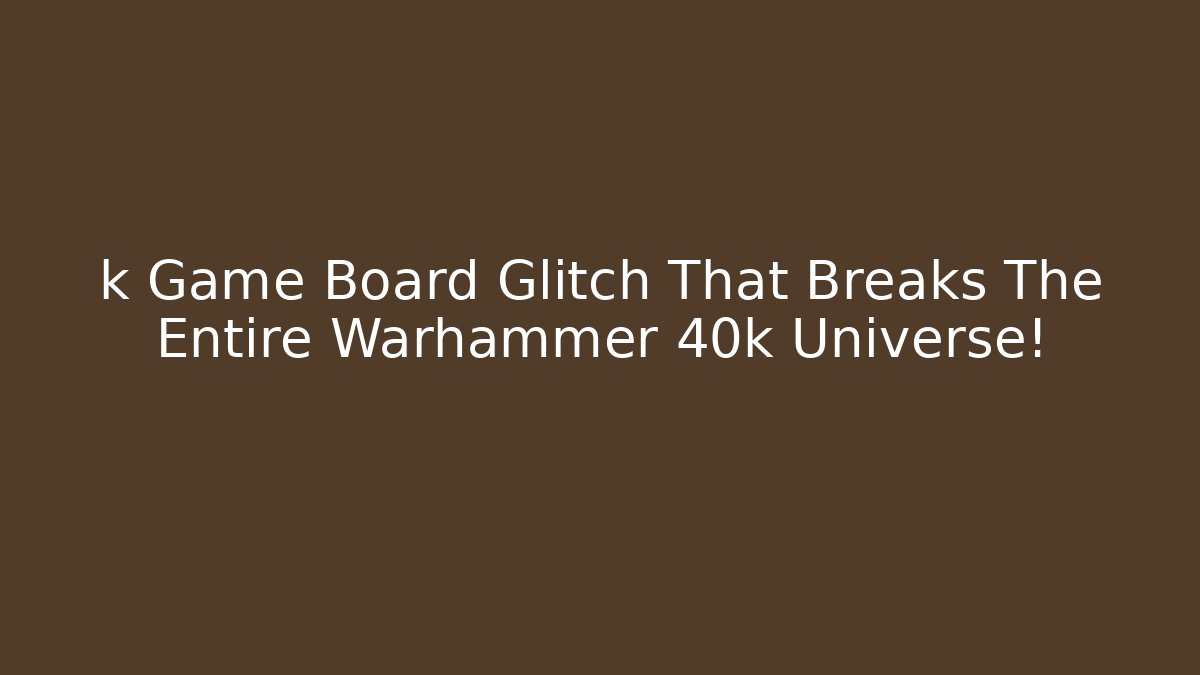 k Game Board Glitch That Breaks The Entire Warhammer 40k Universe!