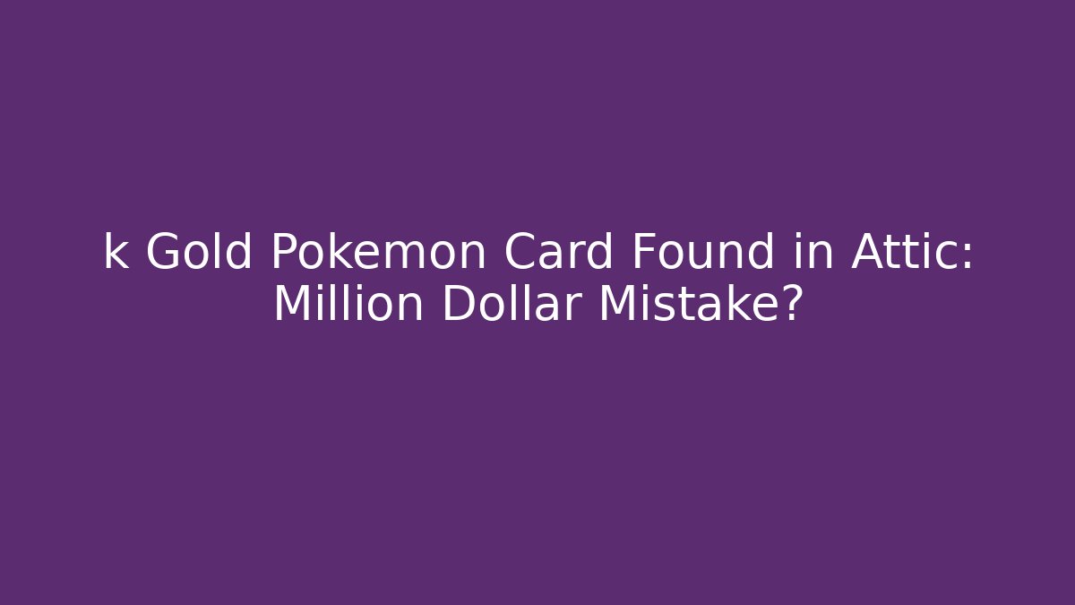 k Gold Pokemon Card Found in Attic: Million Dollar Mistake?