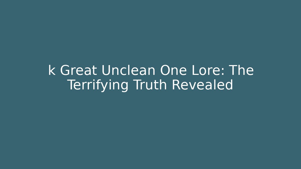 k Great Unclean One Lore: The Terrifying Truth Revealed