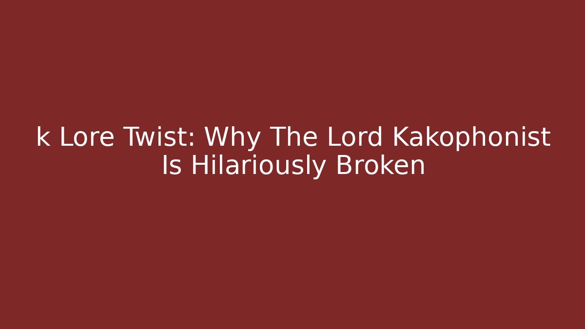 k Lore Twist: Why The Lord Kakophonist Is Hilariously Broken