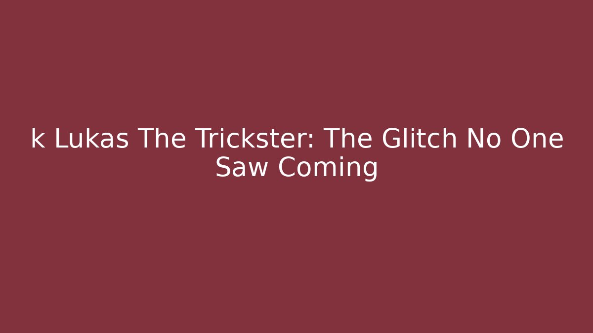 k Lukas The Trickster: The Glitch No One Saw Coming