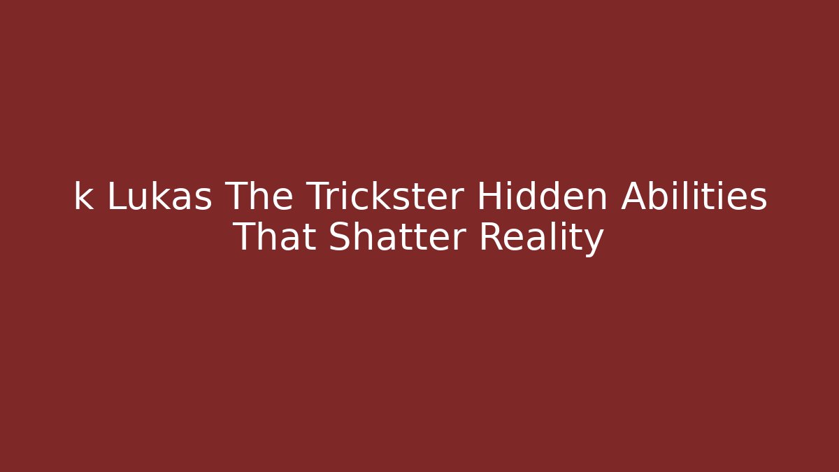k Lukas The Trickster Hidden Abilities That Shatter Reality