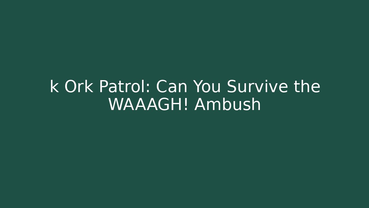 k Ork Patrol: Can You Survive the WAAAGH! Ambush