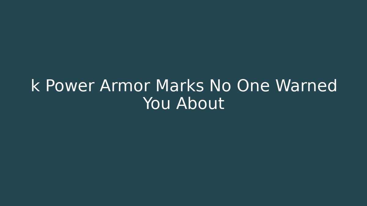 k Power Armor Marks No One Warned You About