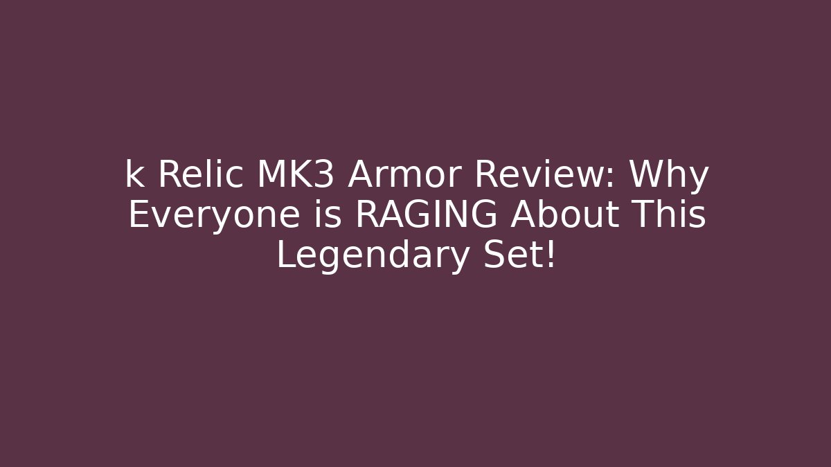 k Relic MK3 Armor Review: Why Everyone is RAGING About This Legendary Set!