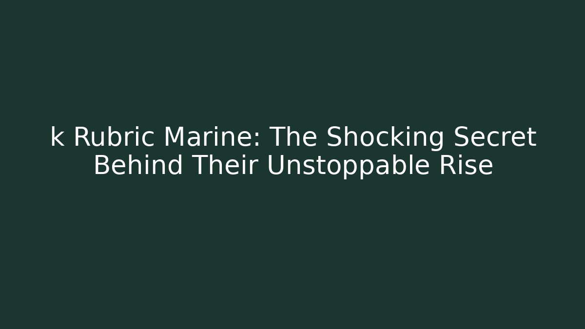 k Rubric Marine: The Shocking Secret Behind Their Unstoppable Rise