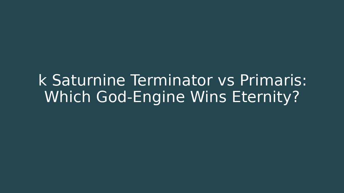 k Saturnine Terminator vs Primaris: Which God-Engine Wins Eternity?