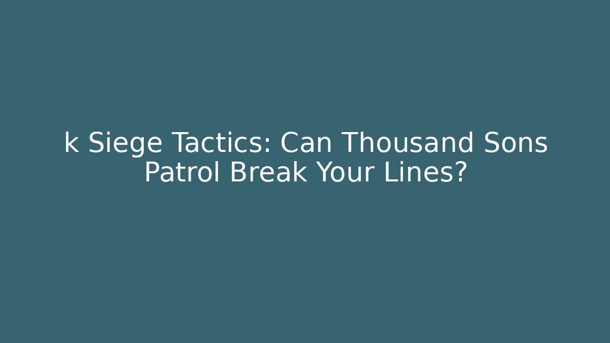 k Siege Tactics: Can Thousand Sons Patrol Break Your Lines?