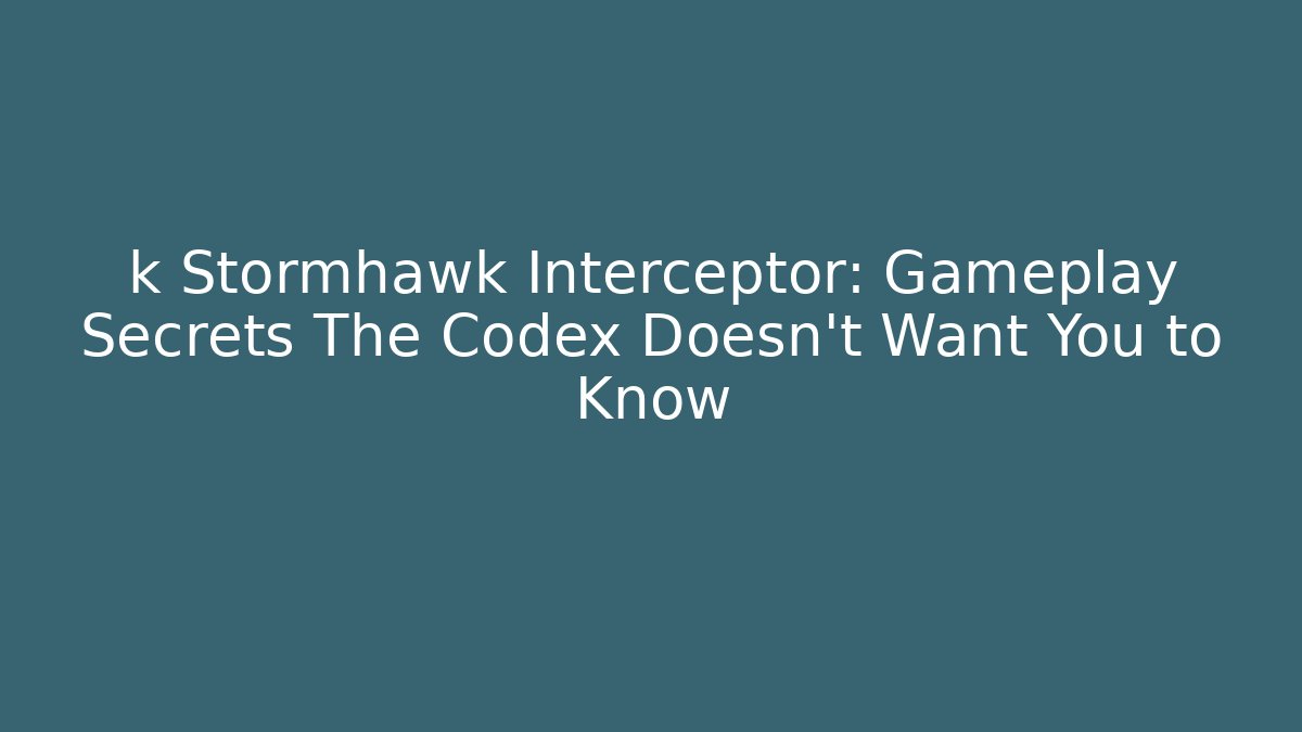 k Stormhawk Interceptor: Gameplay Secrets The Codex Doesn't Want You to Know