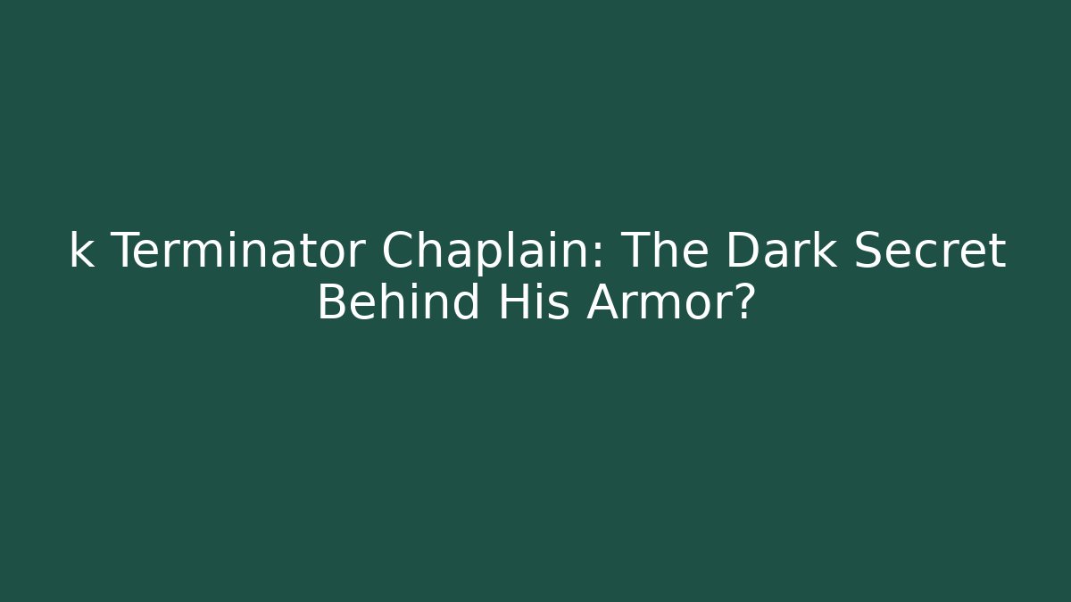 k Terminator Chaplain: The Dark Secret Behind His Armor?