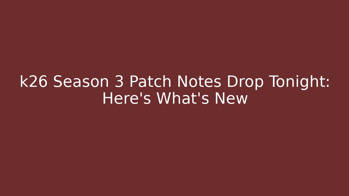 k26 Season 3 Patch Notes Drop Tonight: Here’s What’s New
