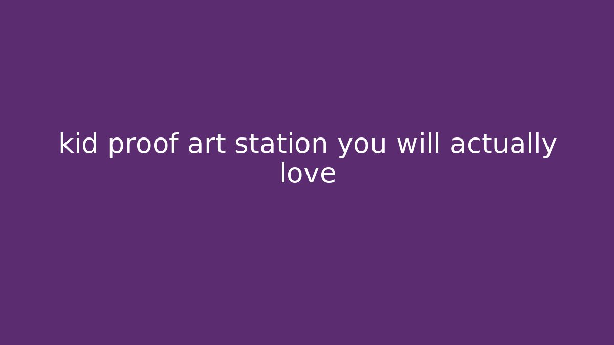 kid proof art station you will actually love