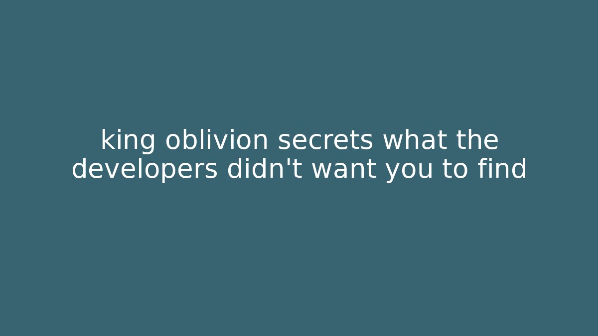 king oblivion secrets what the developers didn't want you to find
