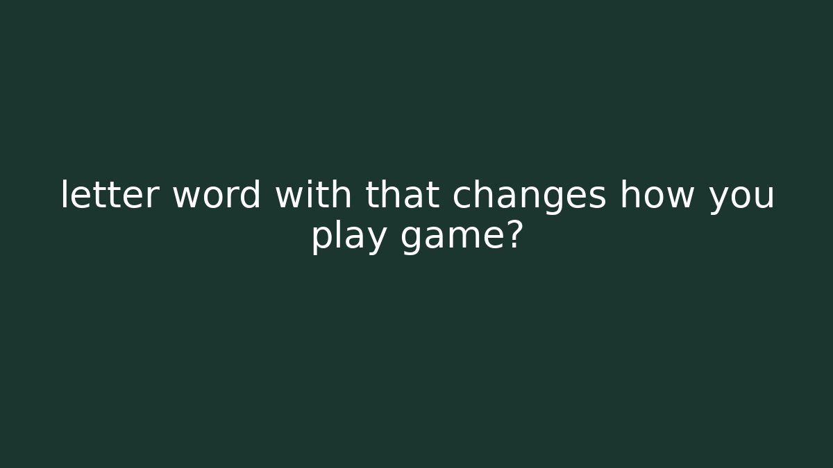 letter word with that changes how you play game?