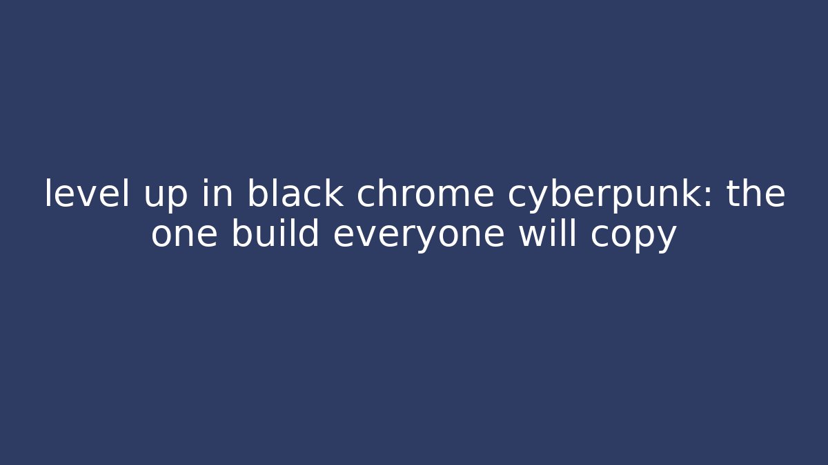 level up in black chrome cyberpunk: the one build everyone will copy