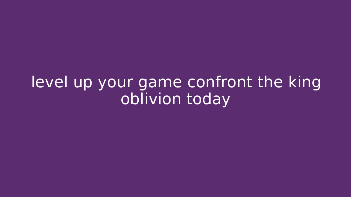 level up your game confront the king oblivion today