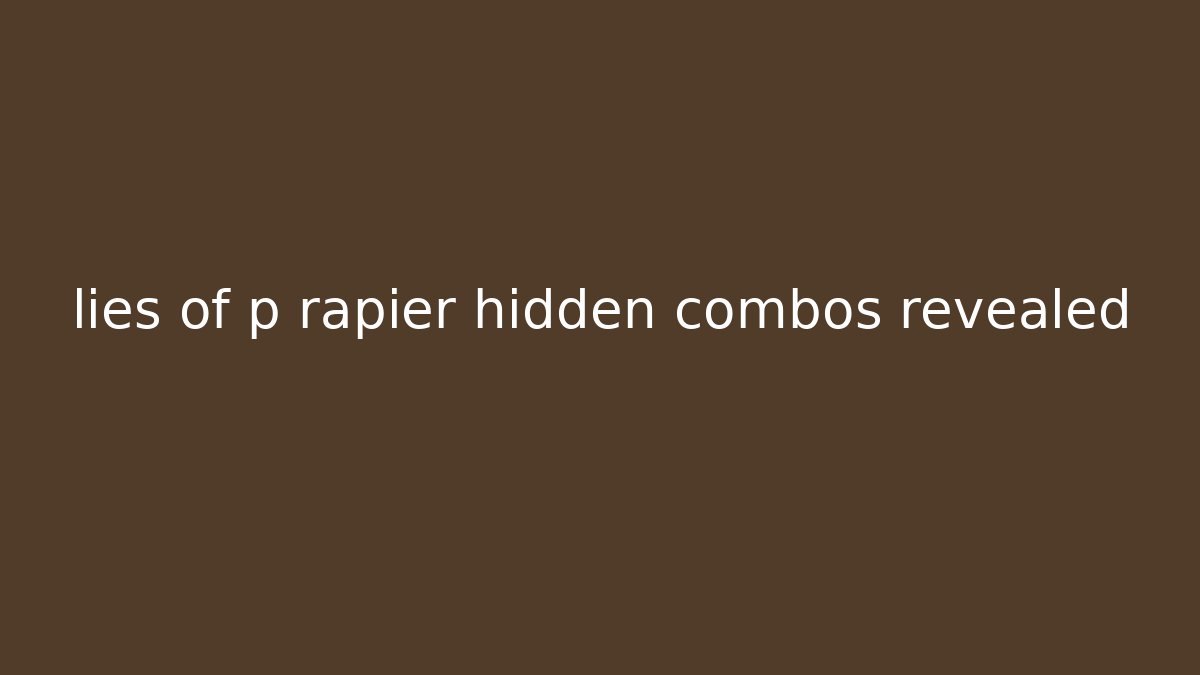 lies of p rapier hidden combos revealed