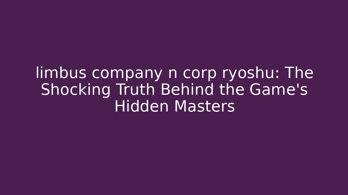 limbus company n corp ryoshu: The Shocking Truth Behind the Game's Hidden Masters
