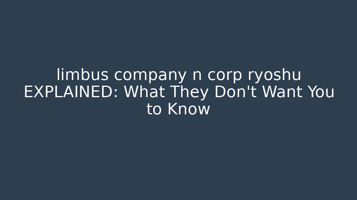 limbus company n corp ryoshu EXPLAINED: What They Don't Want You to Know