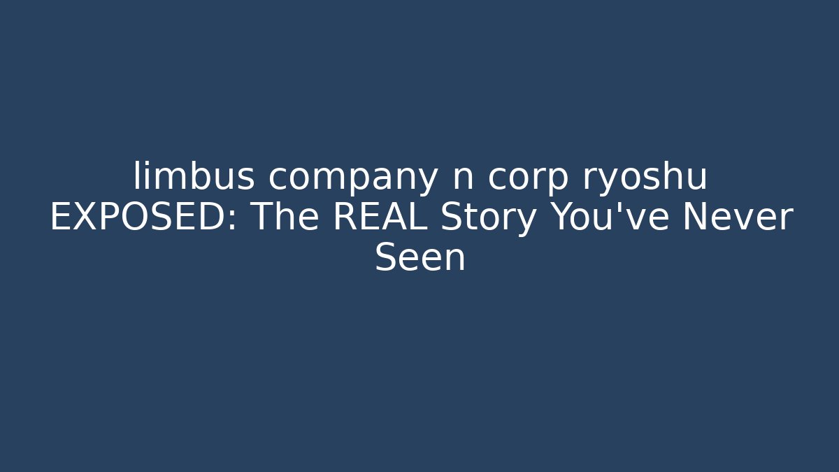 limbus company n corp ryoshu EXPOSED: The REAL Story You've Never Seen