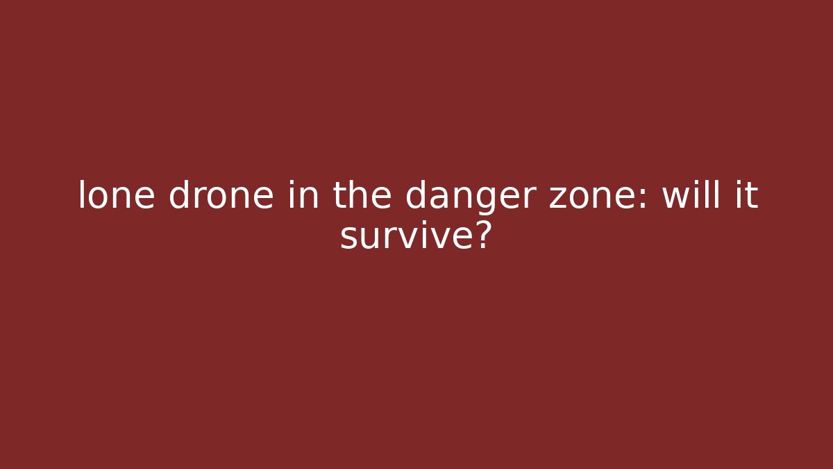 lone drone in the danger zone: will it survive? - Create More Assets