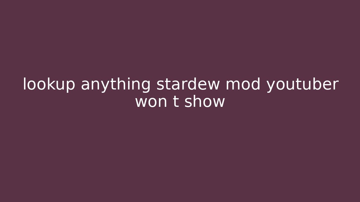 lookup anything stardew mod youtuber won t show