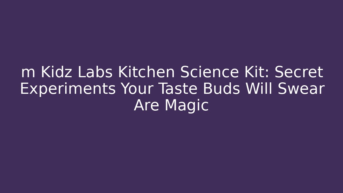 m Kidz Labs Kitchen Science Kit: Secret Experiments Your Taste Buds Will Swear Are Magic