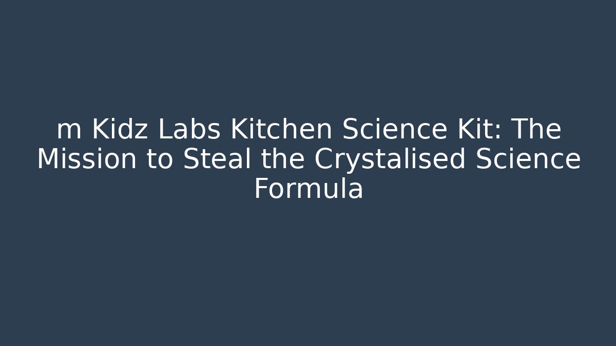 m Kidz Labs Kitchen Science Kit: The Mission to Steal the Crystalised Science Formula