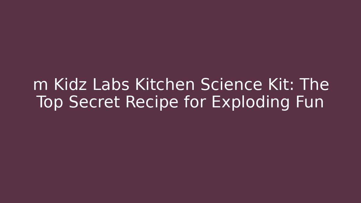 m Kidz Labs Kitchen Science Kit: The Top Secret Recipe for Exploding Fun - Create More Assets