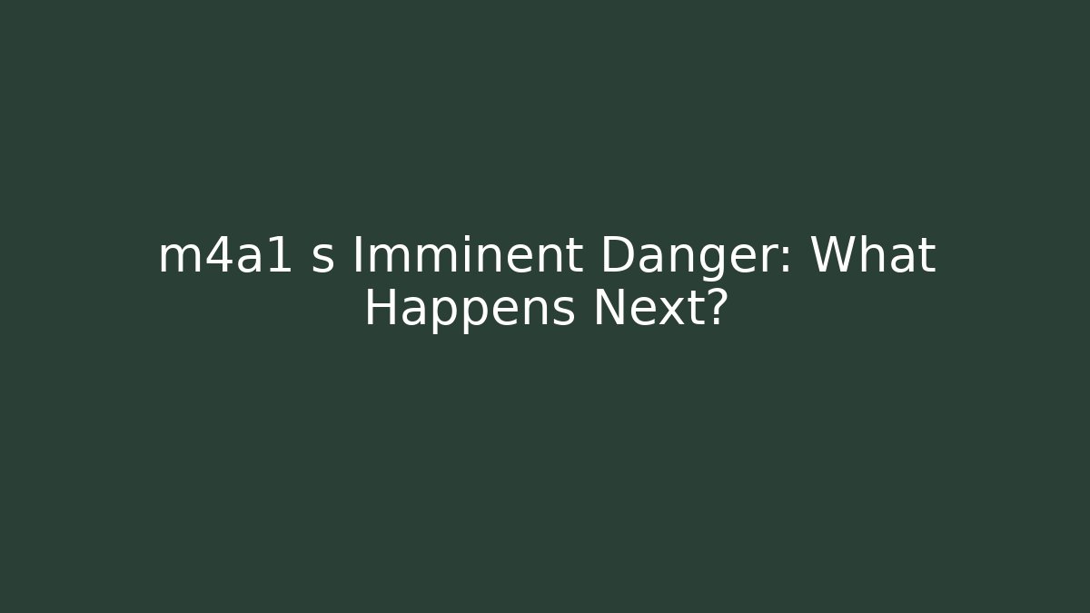 m4a1 s Imminent Danger: What Happens Next?