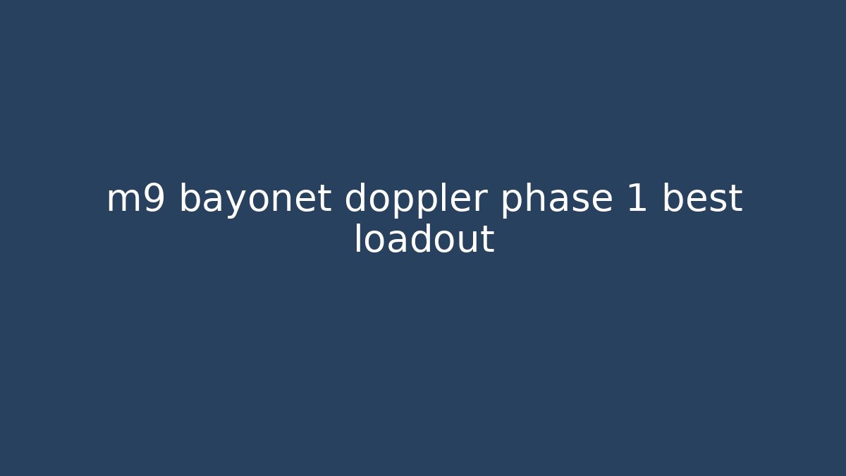 m9 bayonet doppler phase 1 best loadout - Create More Assets