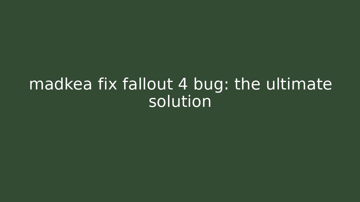 madkea fix fallout 4 bug: the ultimate solution