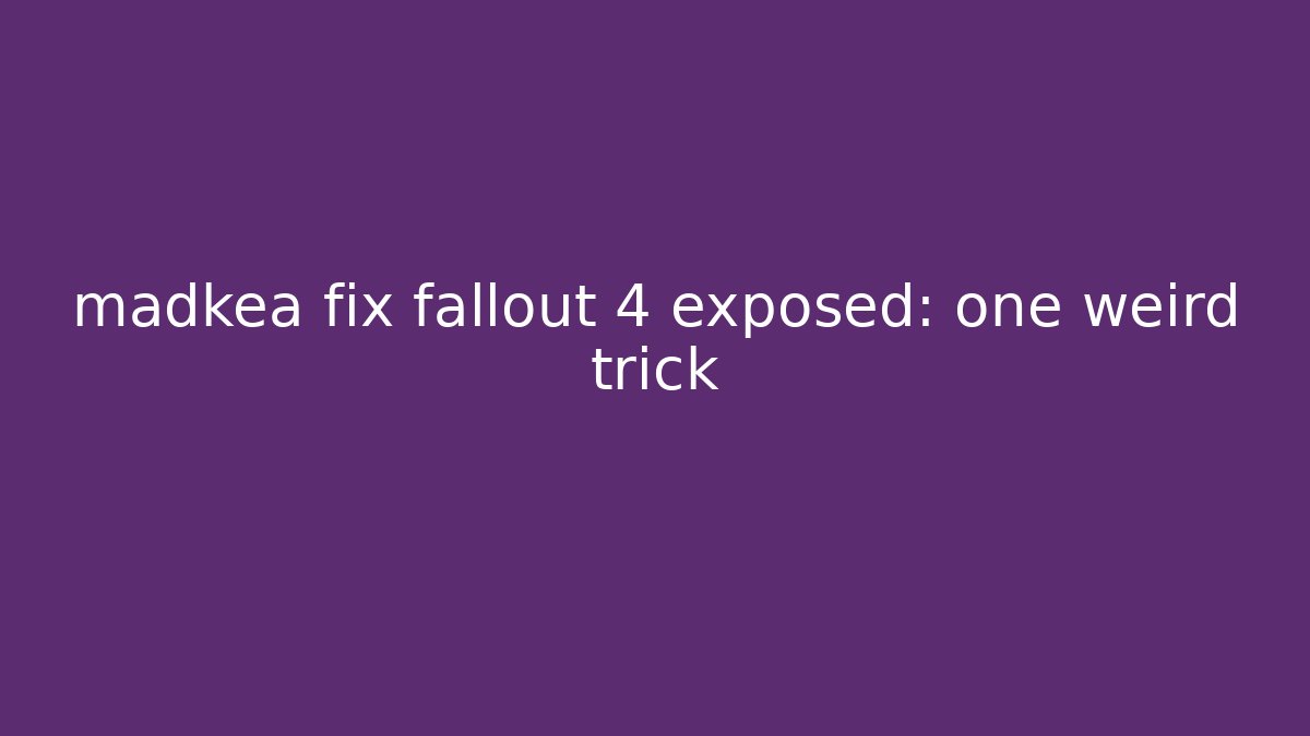 madkea fix fallout 4 exposed: one weird trick - Create More Assets