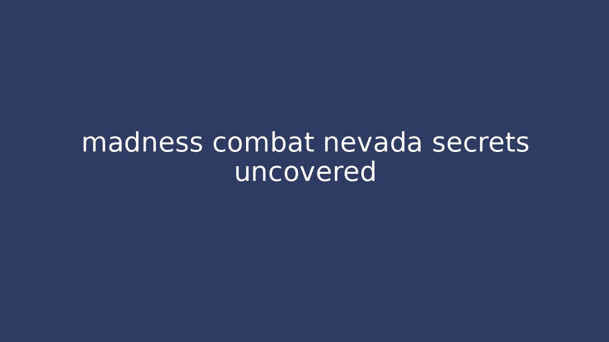 madness combat nevada secrets uncovered - Create More Assets