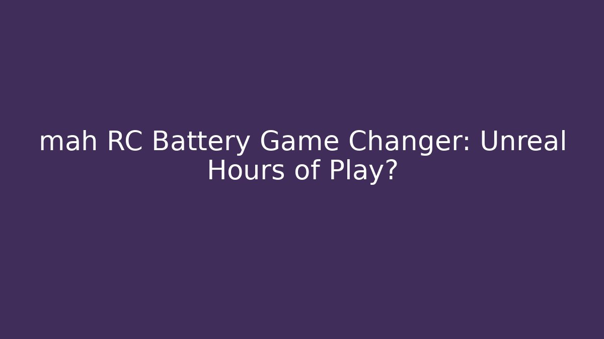 mah RC Battery Game Changer: Unreal Hours of Play?