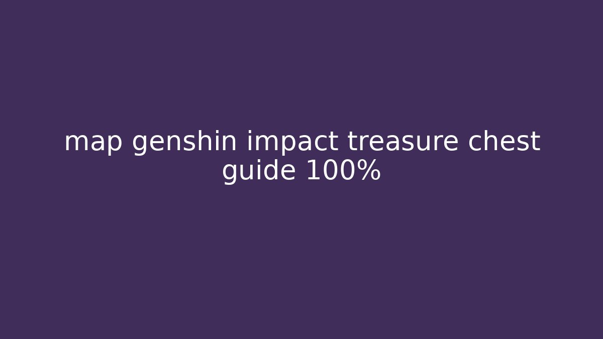 map genshin impact treasure chest guide 100% - Create More Assets