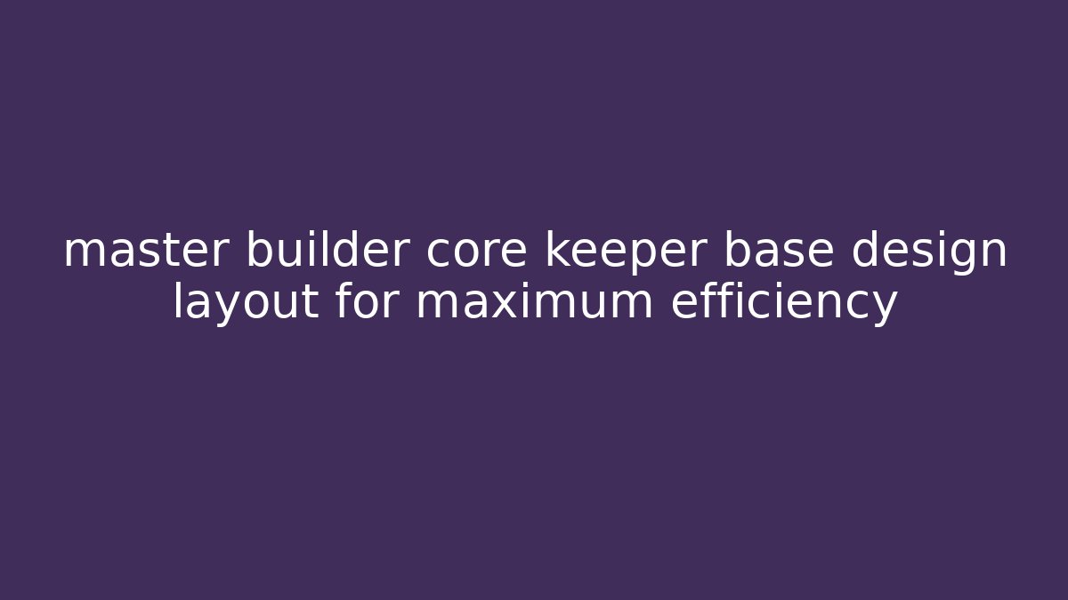 master builder core keeper base design layout for maximum efficiency - Create More Assets