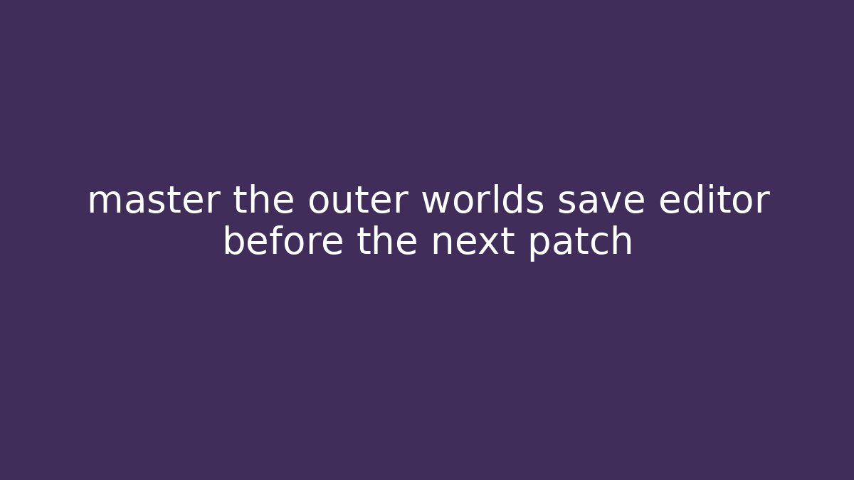 master the outer worlds save editor before the next patch - Create More Assets