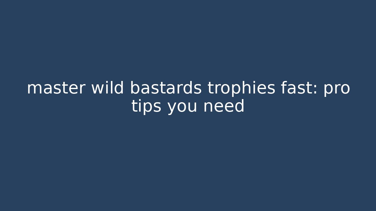 master wild bastards trophies fast: pro tips you need