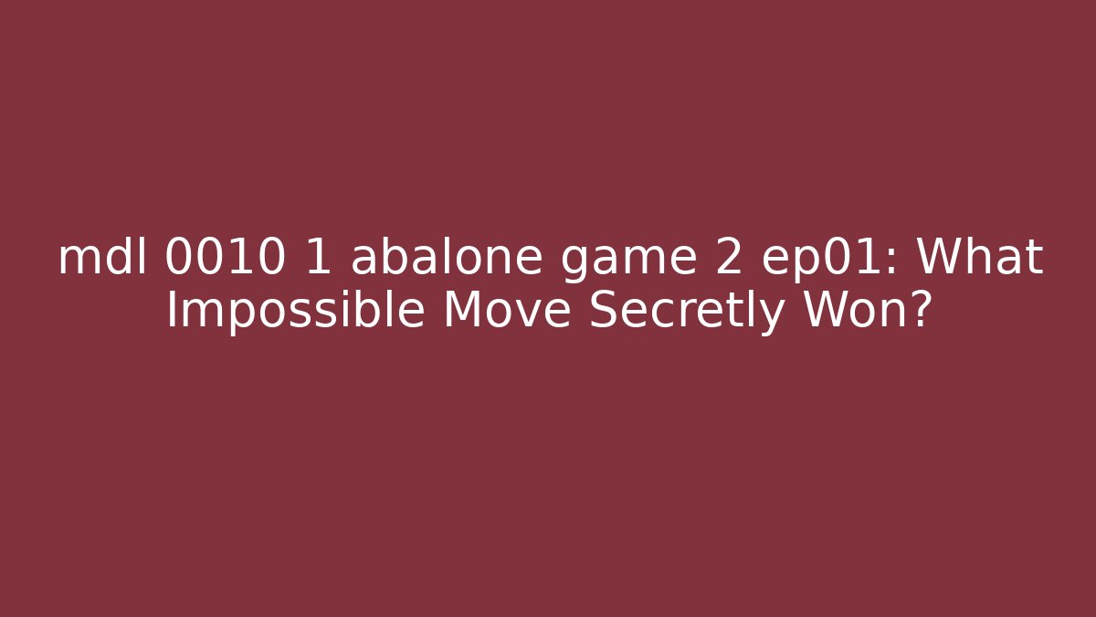 mdl 0010 1 abalone game 2 ep01: What Impossible Move Secretly Won?