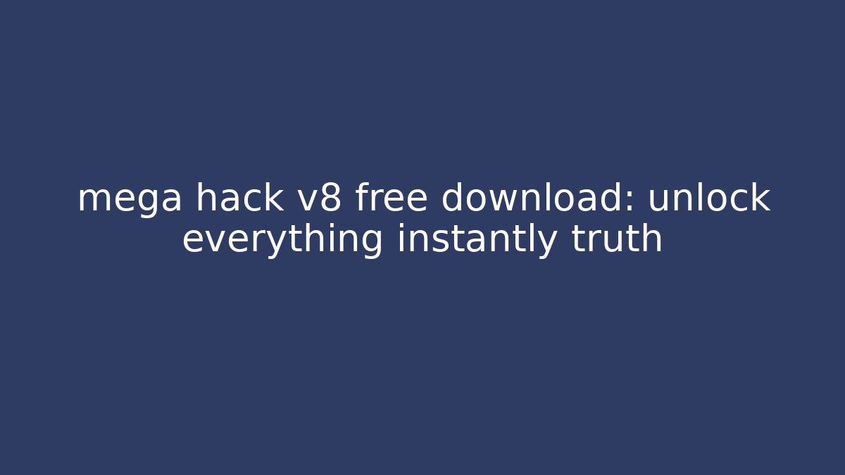 mega hack v8 free download: unlock everything instantly truth
