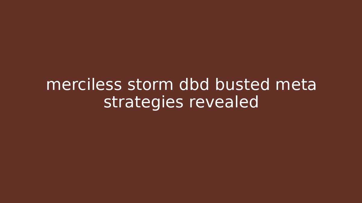 merciless storm dbd busted meta strategies revealed